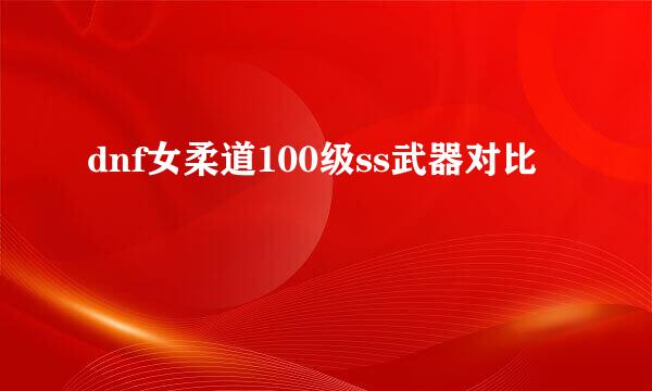 dnf女柔道100级ss武器对比