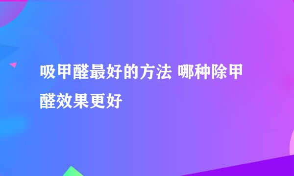 吸甲醛最好的方法 哪种除甲醛效果更好