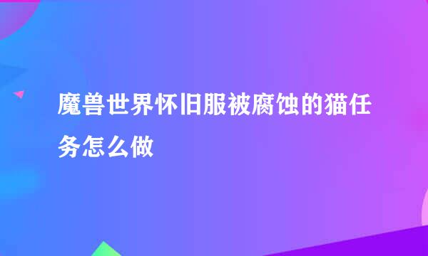 魔兽世界怀旧服被腐蚀的猫任务怎么做