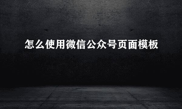 怎么使用微信公众号页面模板