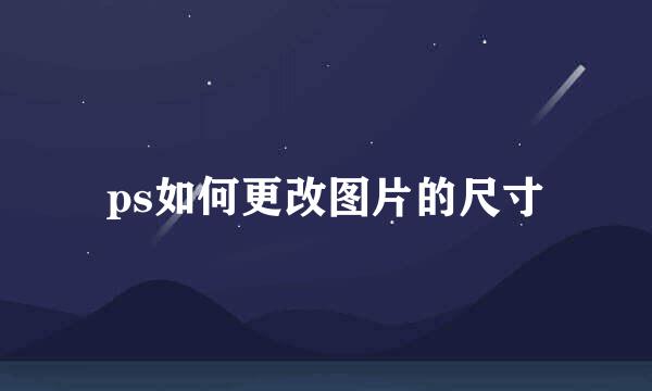 ps如何更改图片的尺寸