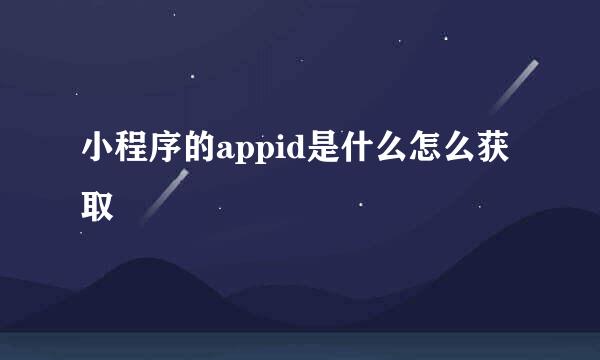 小程序的appid是什么怎么获取