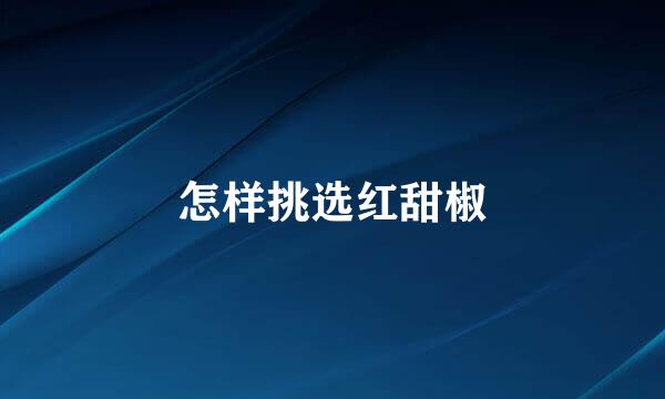 怎样挑选红甜椒