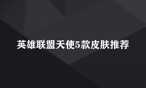 英雄联盟天使5款皮肤推荐