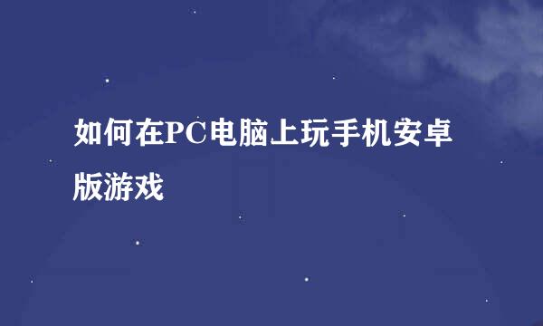 如何在PC电脑上玩手机安卓版游戏
