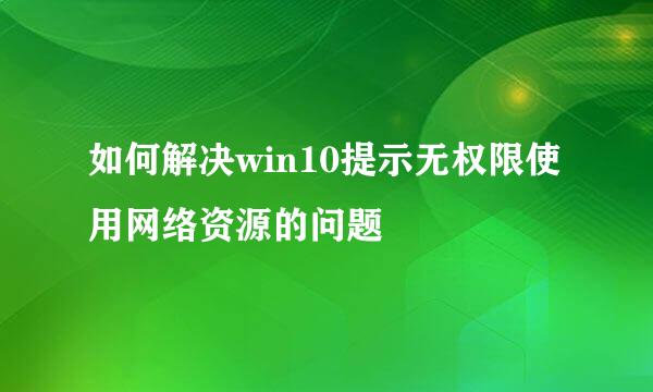 如何解决win10提示无权限使用网络资源的问题