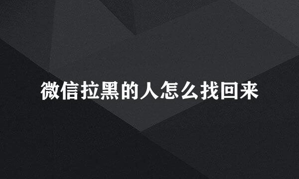 微信拉黑的人怎么找回来