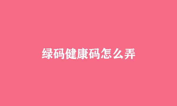 绿码健康码怎么弄