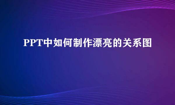 PPT中如何制作漂亮的关系图