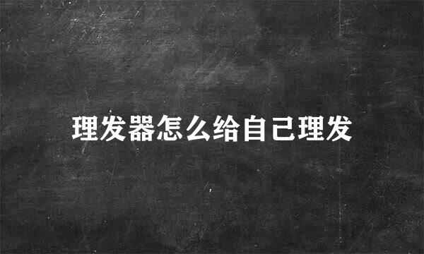 理发器怎么给自己理发