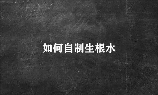 如何自制生根水