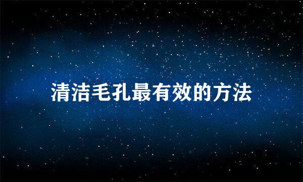 清洁毛孔最有效的方法
