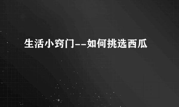 生活小窍门--如何挑选西瓜