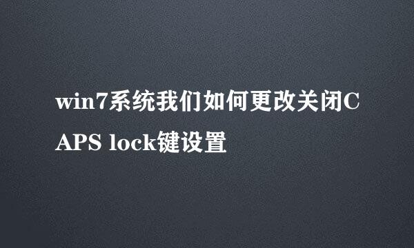 win7系统我们如何更改关闭CAPS lock键设置
