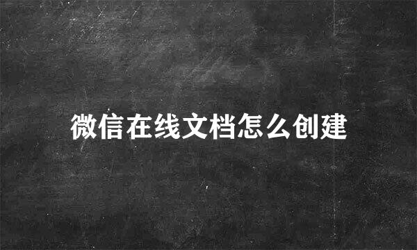 微信在线文档怎么创建