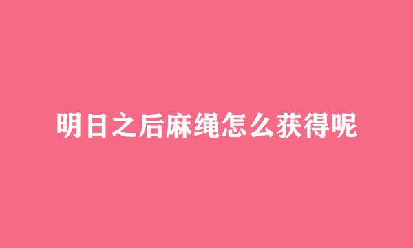 明日之后麻绳怎么获得呢