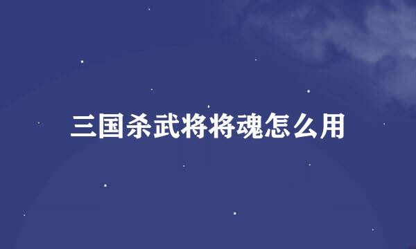 三国杀武将将魂怎么用