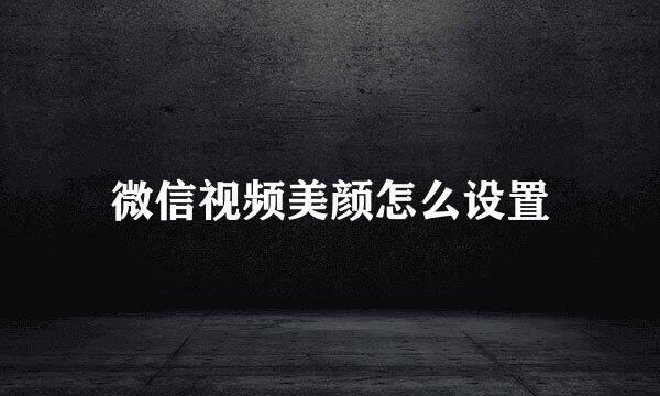 微信视频美颜怎么设置