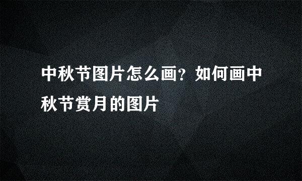 中秋节图片怎么画？如何画中秋节赏月的图片