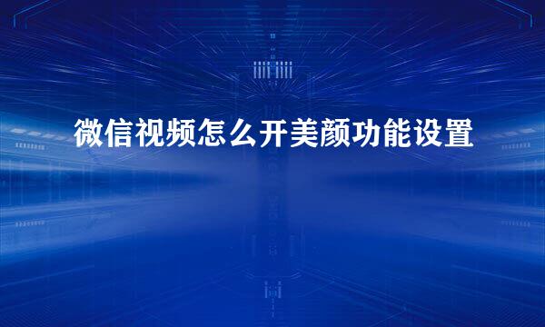 微信视频怎么开美颜功能设置
