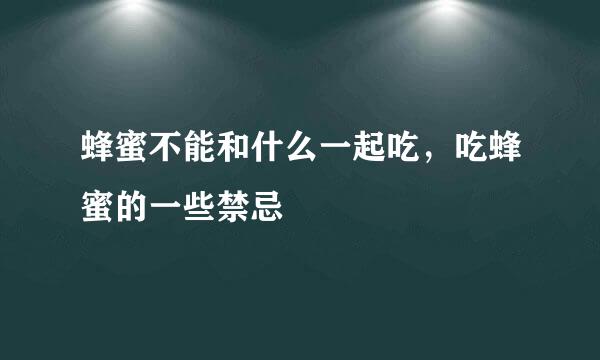 蜂蜜不能和什么一起吃，吃蜂蜜的一些禁忌