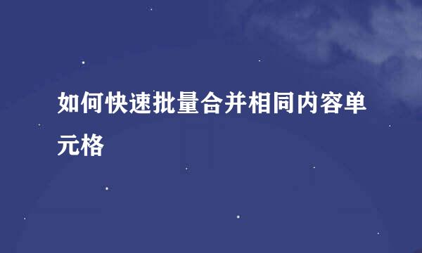 如何快速批量合并相同内容单元格