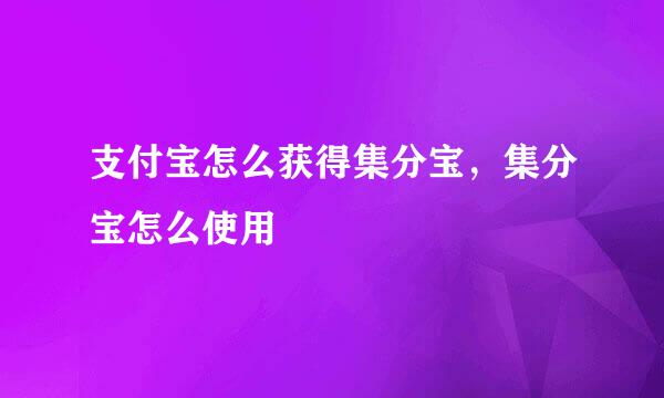 支付宝怎么获得集分宝，集分宝怎么使用