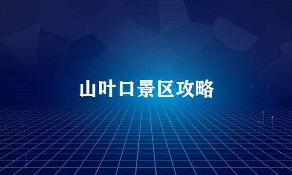山叶口景区攻略