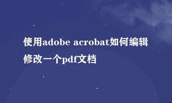 使用adobe acrobat如何编辑修改一个pdf文档