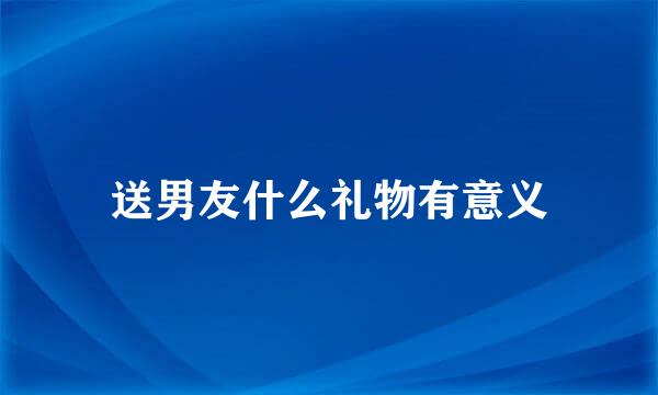 送男友什么礼物有意义
