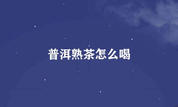 普洱熟茶怎么喝