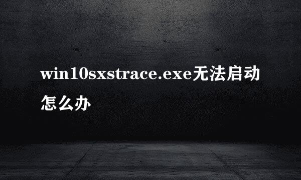 win10sxstrace.exe无法启动怎么办
