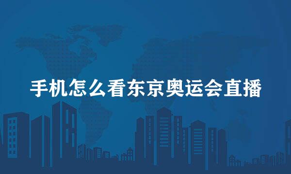 手机怎么看东京奥运会直播