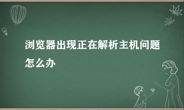 浏览器出现正在解析主机问题怎么办