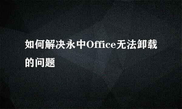 如何解决永中Office无法卸载的问题