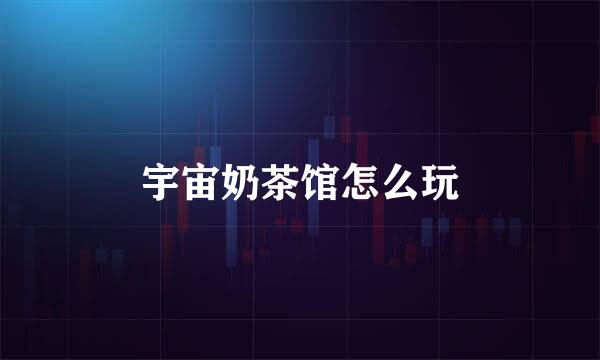 宇宙奶茶馆怎么玩