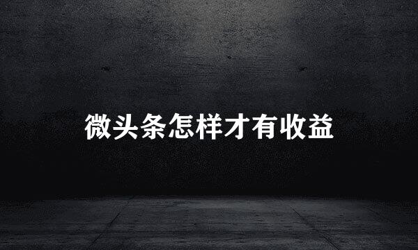 微头条怎样才有收益