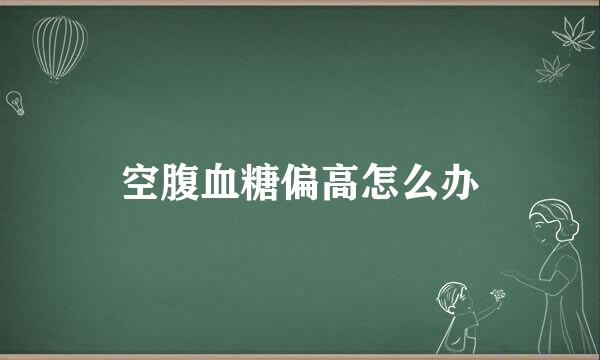 空腹血糖偏高怎么办