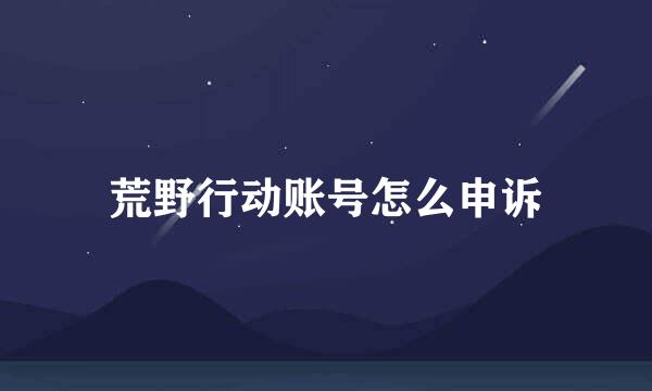 荒野行动账号怎么申诉