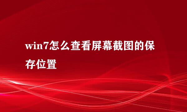 win7怎么查看屏幕截图的保存位置
