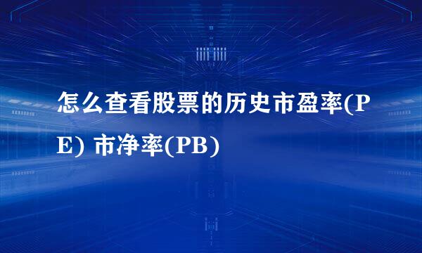 怎么查看股票的历史市盈率(PE) 市净率(PB)