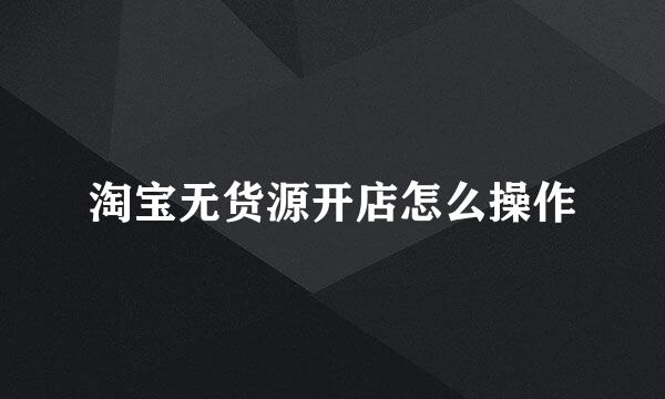 淘宝无货源开店怎么操作