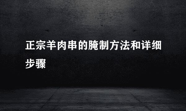 正宗羊肉串的腌制方法和详细步骤