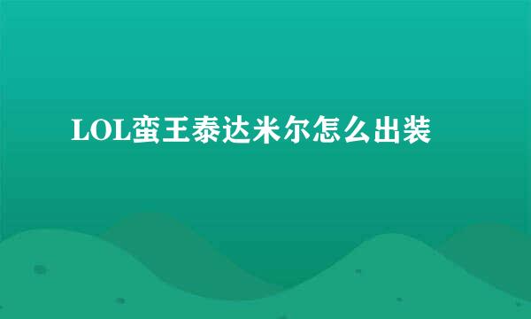 LOL蛮王泰达米尔怎么出装