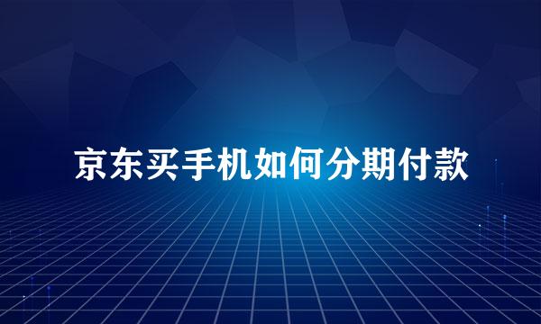京东买手机如何分期付款