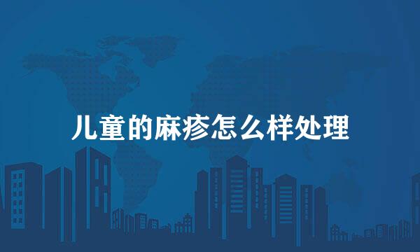 儿童的麻疹怎么样处理