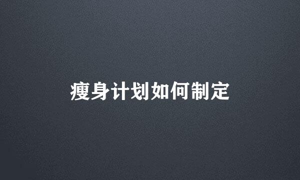 瘦身计划如何制定