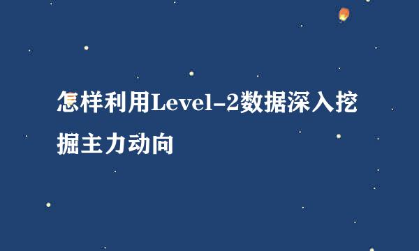 怎样利用Level-2数据深入挖掘主力动向