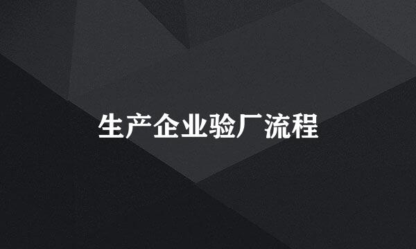 生产企业验厂流程