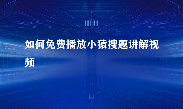 如何免费播放小猿搜题讲解视频